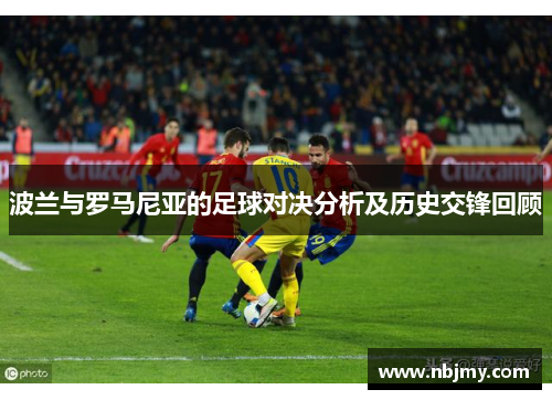 波兰与罗马尼亚的足球对决分析及历史交锋回顾