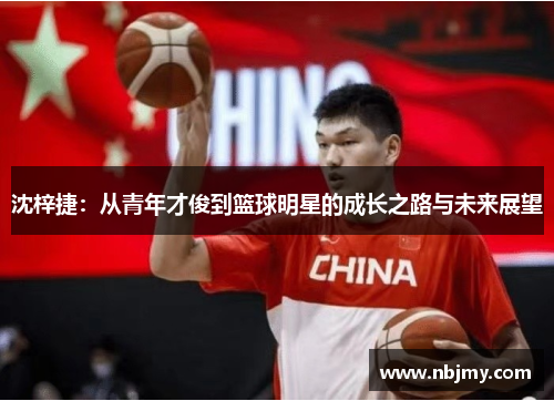 沈梓捷：从青年才俊到篮球明星的成长之路与未来展望