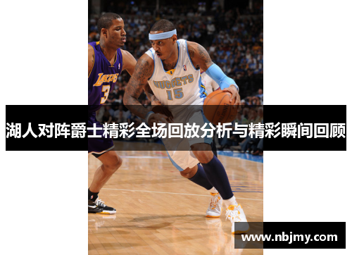 湖人对阵爵士精彩全场回放分析与精彩瞬间回顾